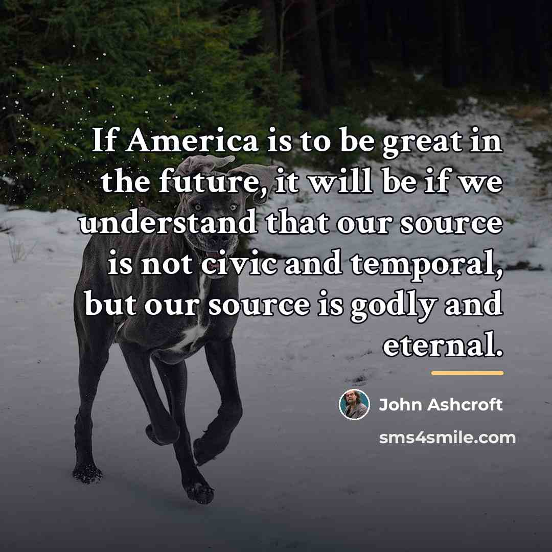 “If America is to be great in the future, it…” quote by John Ashcroft