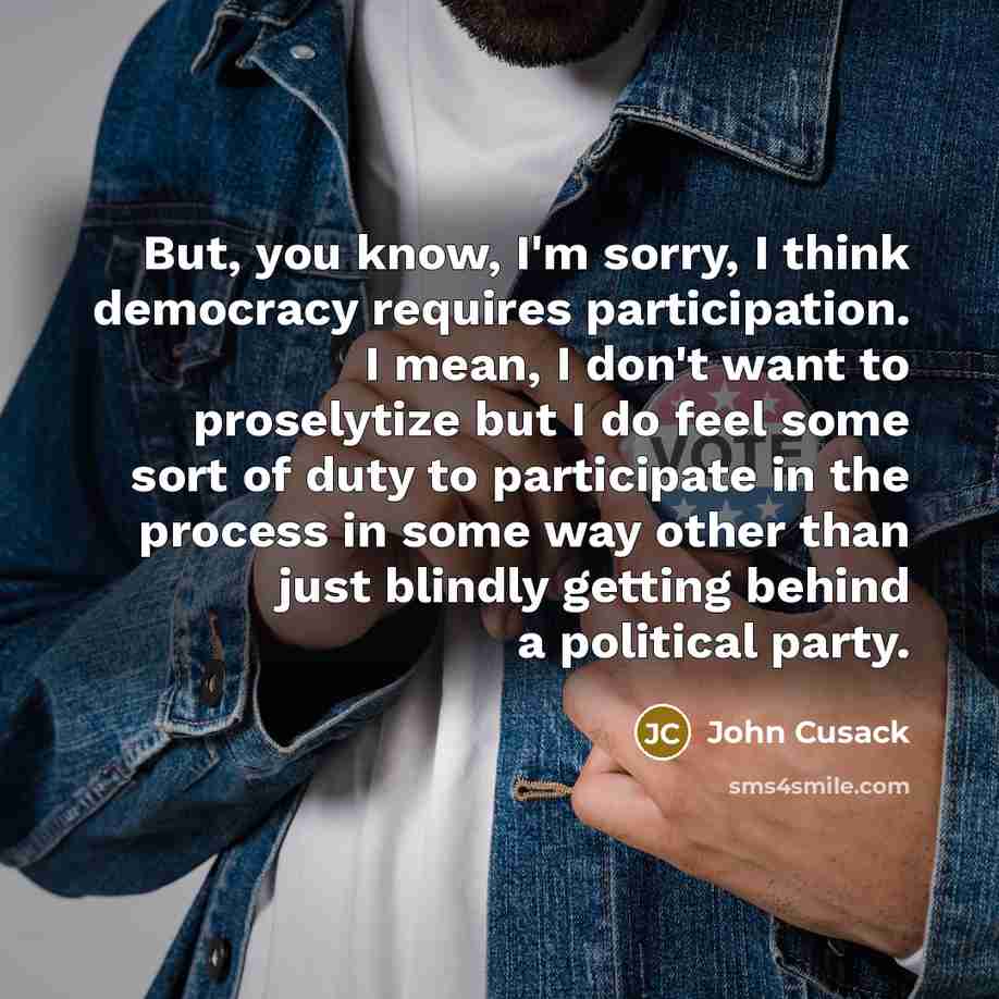 “But, you know, I'm sorry, I think democracy requires participation.…” quote by John Cusack