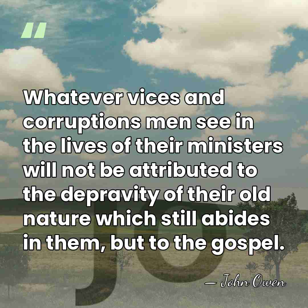 Whatever vices and corruptions men see in the lives of their ministers&hellip; - John Owen