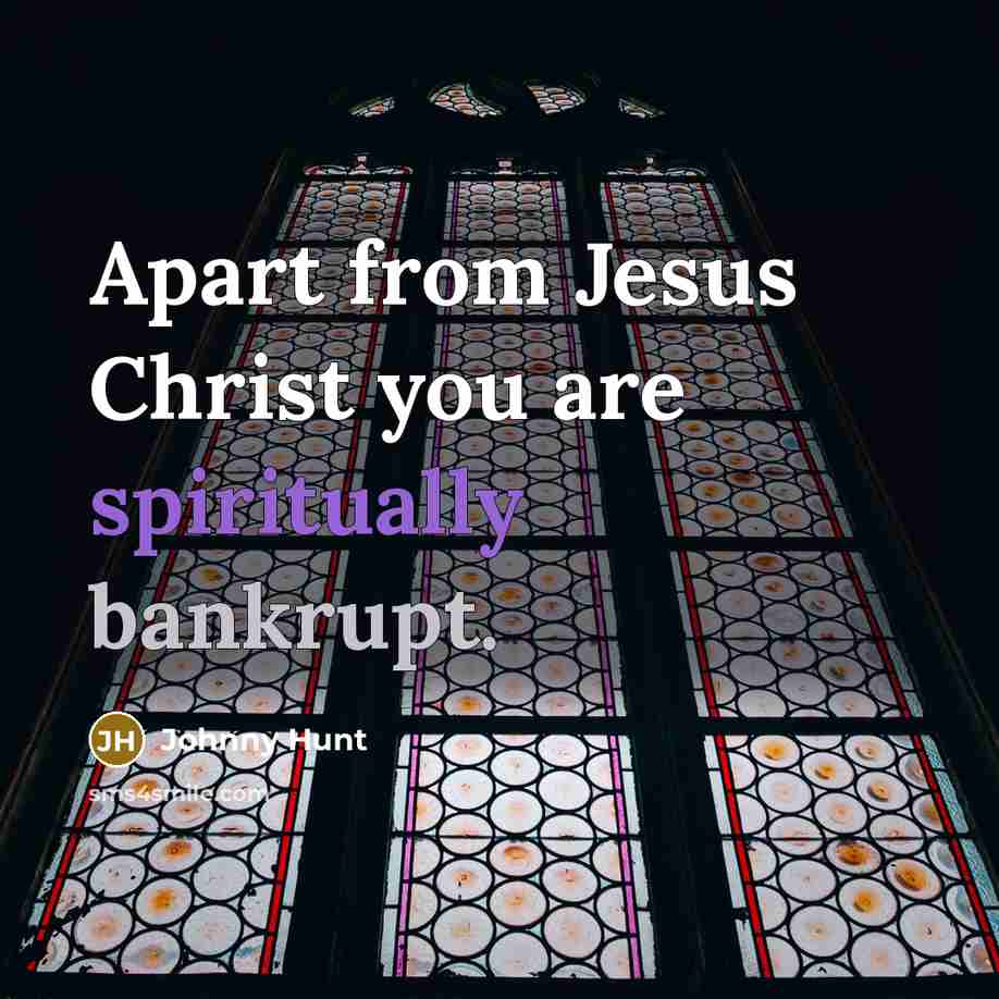 “Apart from Jesus Christ you are spiritually bankrupt.” quote by Johnny Hunt