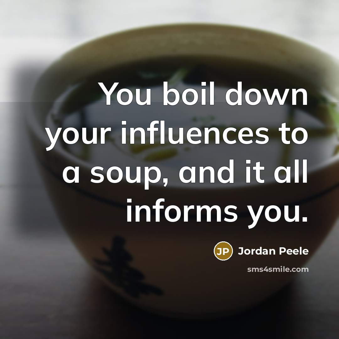 “You boil down your influences to a soup, and it…” quote by Jordan Peele