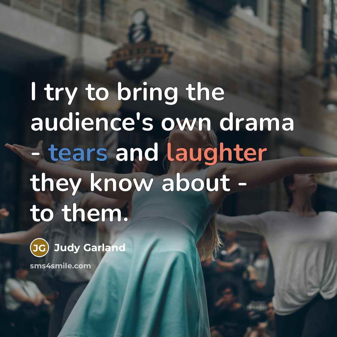 “I try to bring the audience's own drama - tears…” quote by Judy Garland