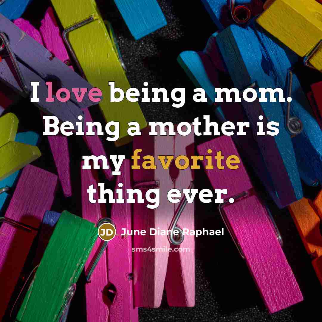 “I love being a mom. Being a mother is my…” quote by June Diane Raphael