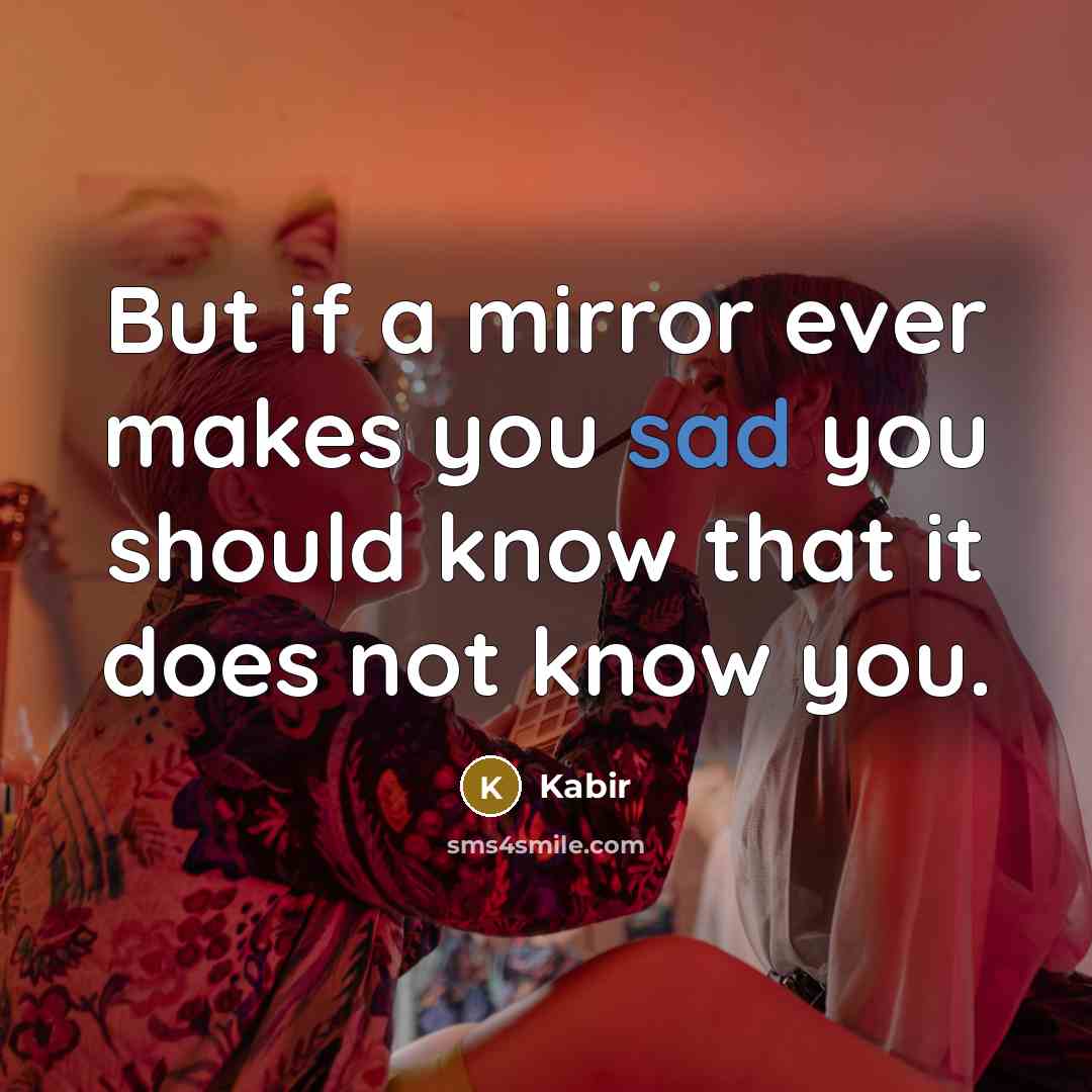“But if a mirror ever makes you sad you should…” quote by Kabir