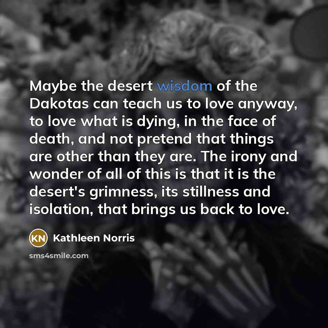 “Maybe the desert wisdom of the Dakotas can teach us…” quote by Kathleen Norris