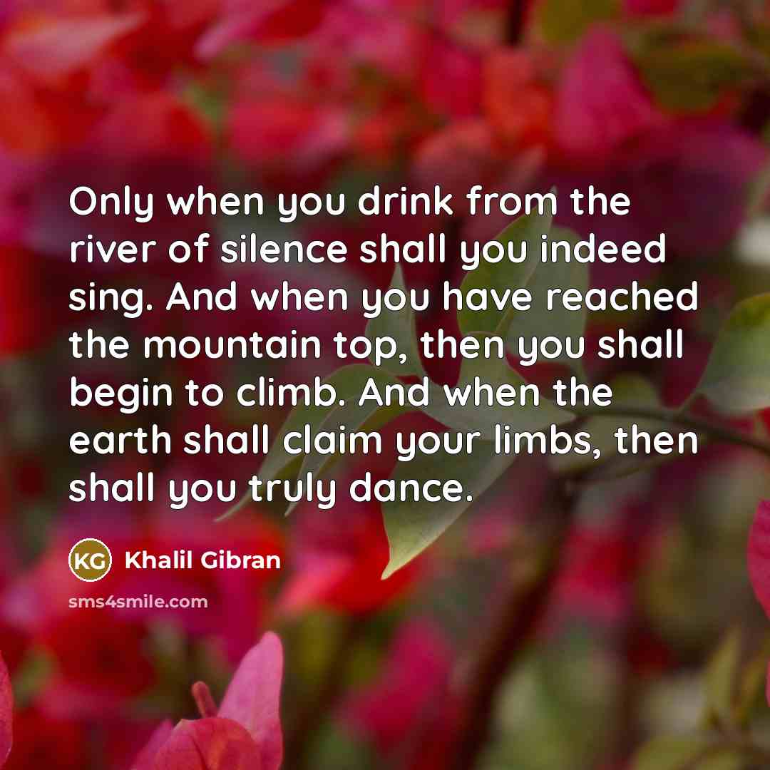 “Only when you drink from the river of silence shall…” quote by Khalil Gibran