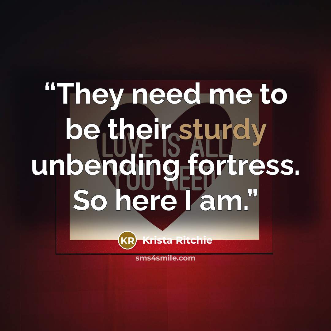 “They need me to be their sturdy unbending fortress. So here I am.” quote by Krista Ritchie