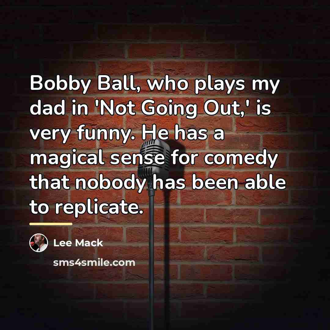 “Bobby Ball, who plays my dad in 'Not Going Out,'…” quote by Lee Mack