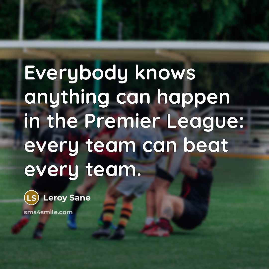 “Everybody knows anything can happen in the Premier League: every…” quote by Leroy Sane
