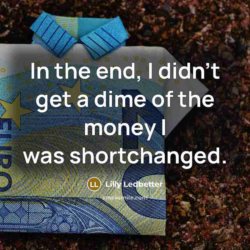 “In the end, I didn't get a dime of the…” quote by Lilly Ledbetter