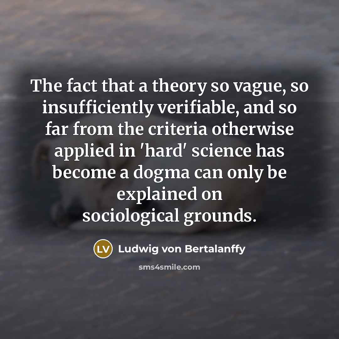 “The fact that a theory so vague, so insufficiently verifiable,…” quote by Ludwig von Bertalanffy