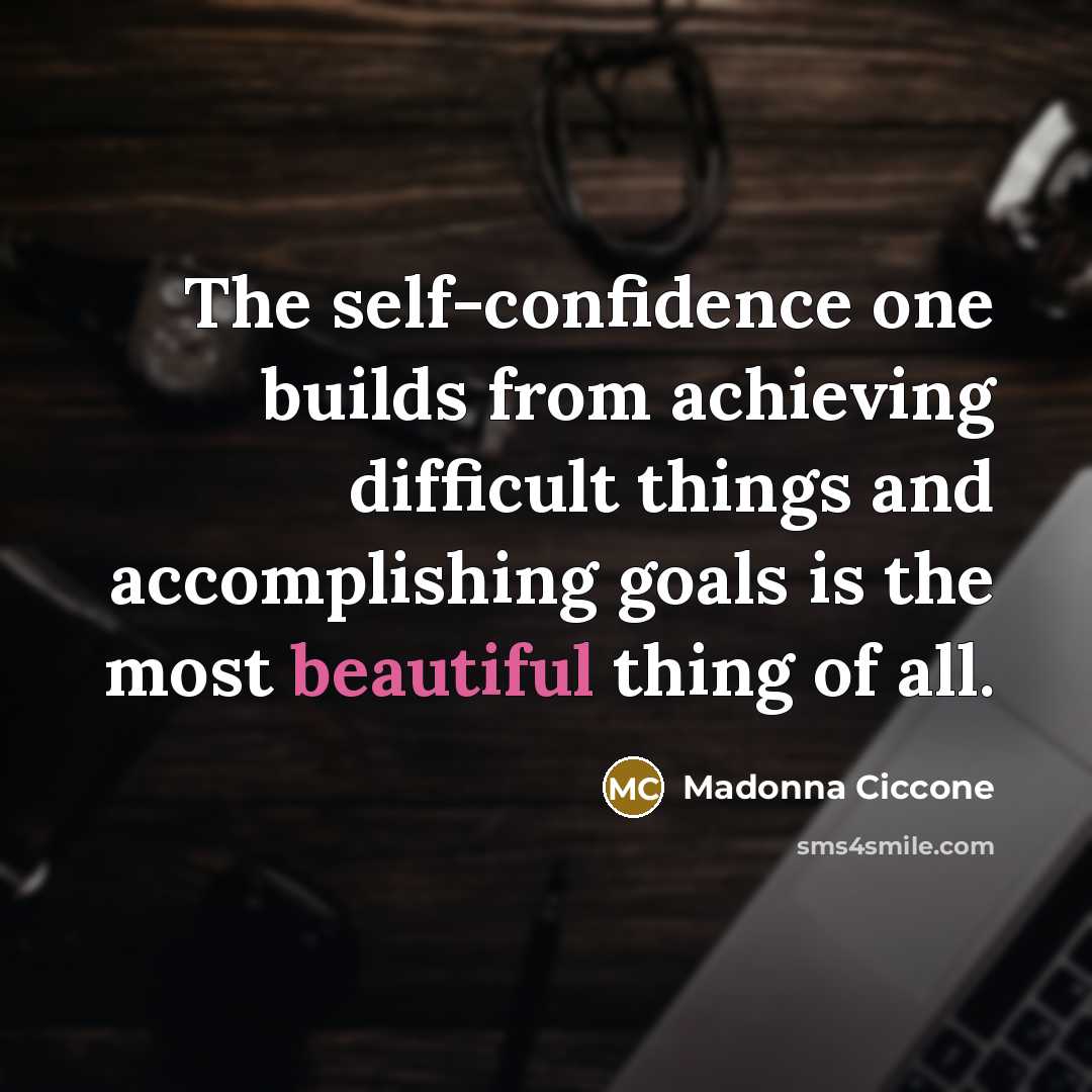 “The self-confidence one builds from achieving difficult things and accomplishing…” quote by Madonna Ciccone