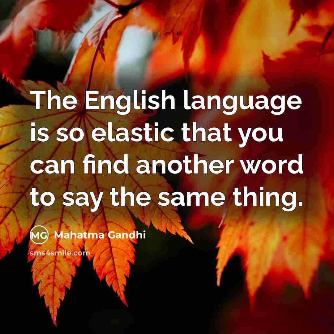 “The English language is so elastic that you can find another word to say the same thing.” quote by Mahatma Gandhi