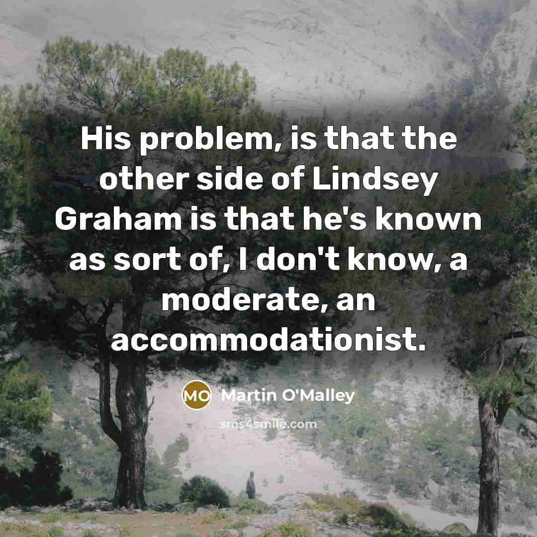 “His problem, is that the other side of Lindsey Graham…” quote by Martin O'Malley