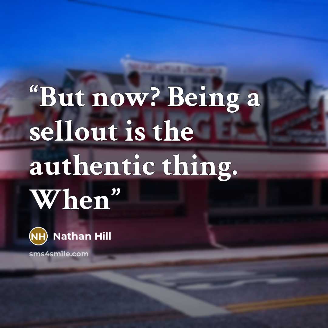 “But now? Being a sellout is the authentic thing. When” quote by Nathan Hill