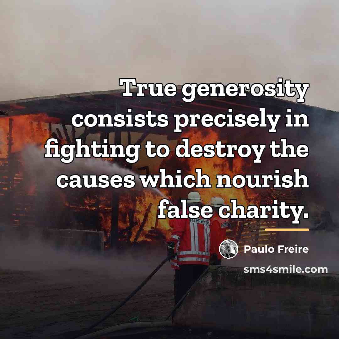 “True generosity consists precisely in fighting to destroy the causes…” quote by Paulo Freire