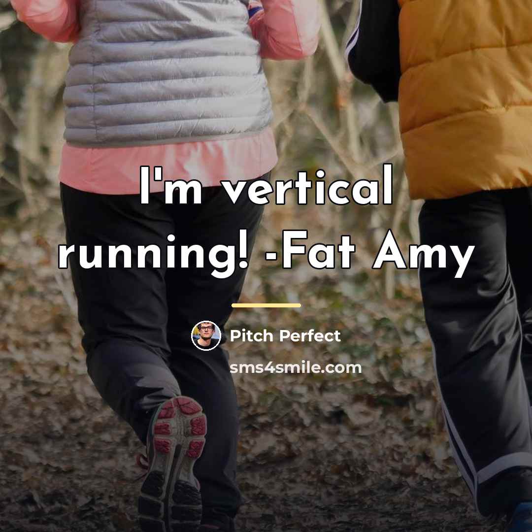“I'm vertical running! -Fat Amy…” quote by Pitch Perfect