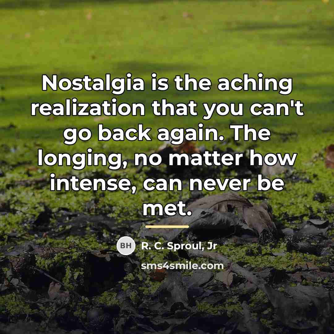 “Nostalgia is the aching realization that you can't go back…” quote by R. C. Sproul, Jr