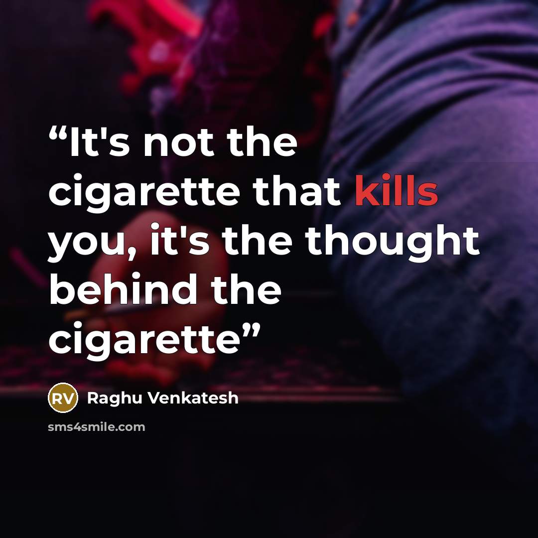 “It's not the cigarette that kills you, it's the thought behind the cigarette” quote by Raghu Venkatesh