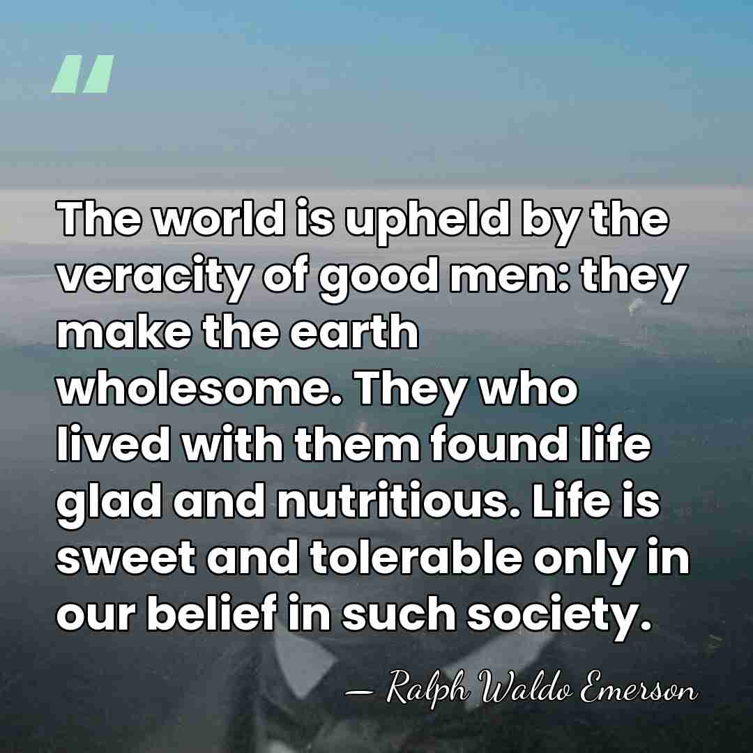 The world is upheld by the veracity of good men: they make&hellip; - Ralph Waldo Emerson