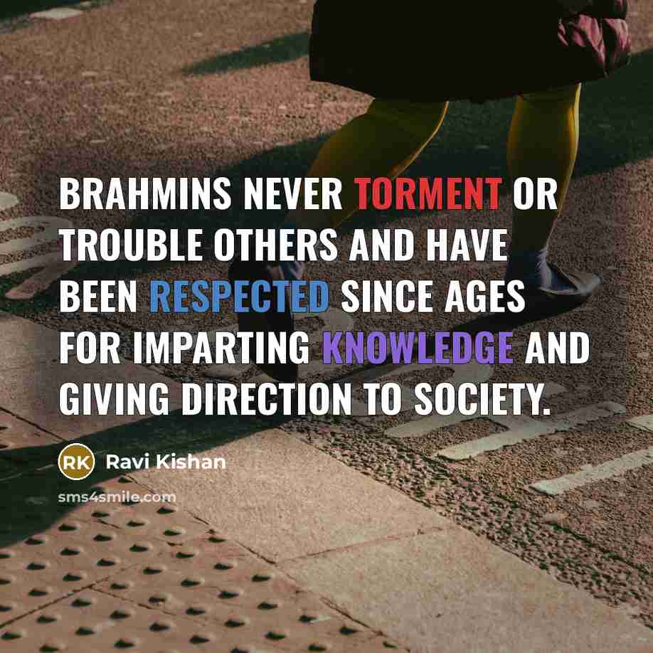 “Brahmins never torment or trouble others and have been respected since ages for imparting knowledge and giving direction to society.” quote by Ravi Kishan
