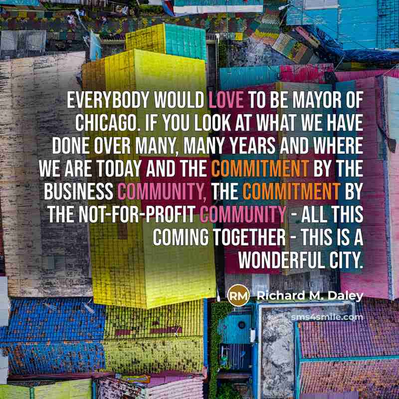 “Everybody would love to be mayor of Chicago. If you…” quote by Richard M. Daley
