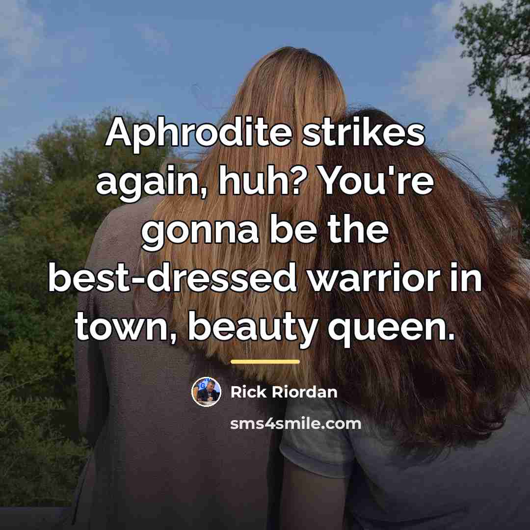 “Aphrodite strikes again, huh? You're gonna be the best-dressed warrior…” quote by Rick Riordan