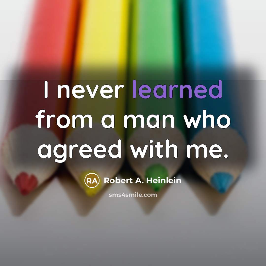 “I never learned from a man who agreed with me.” quote by Robert A. Heinlein
