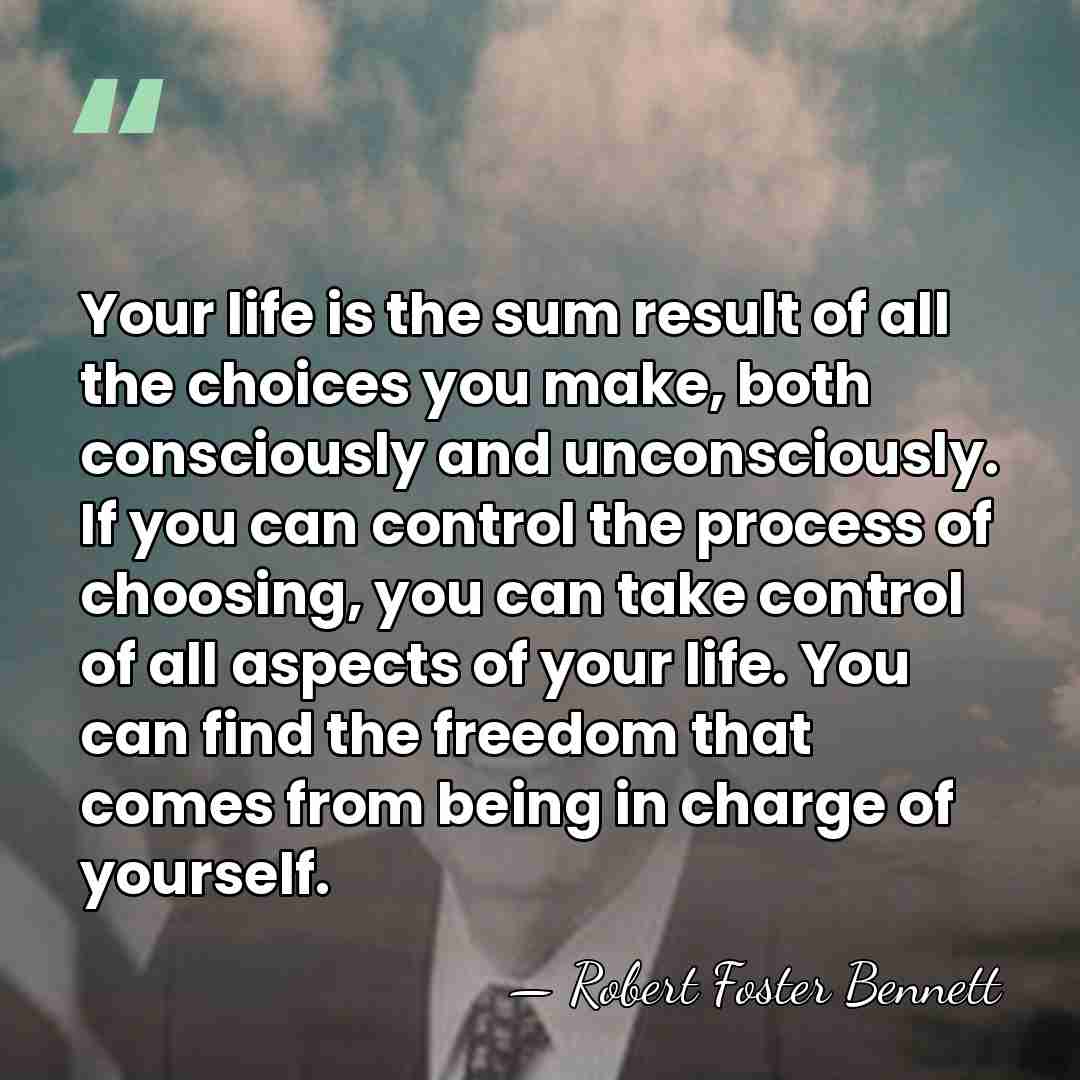 Your life is the sum result of all the choices you make,&hellip; - Robert Foster Bennett