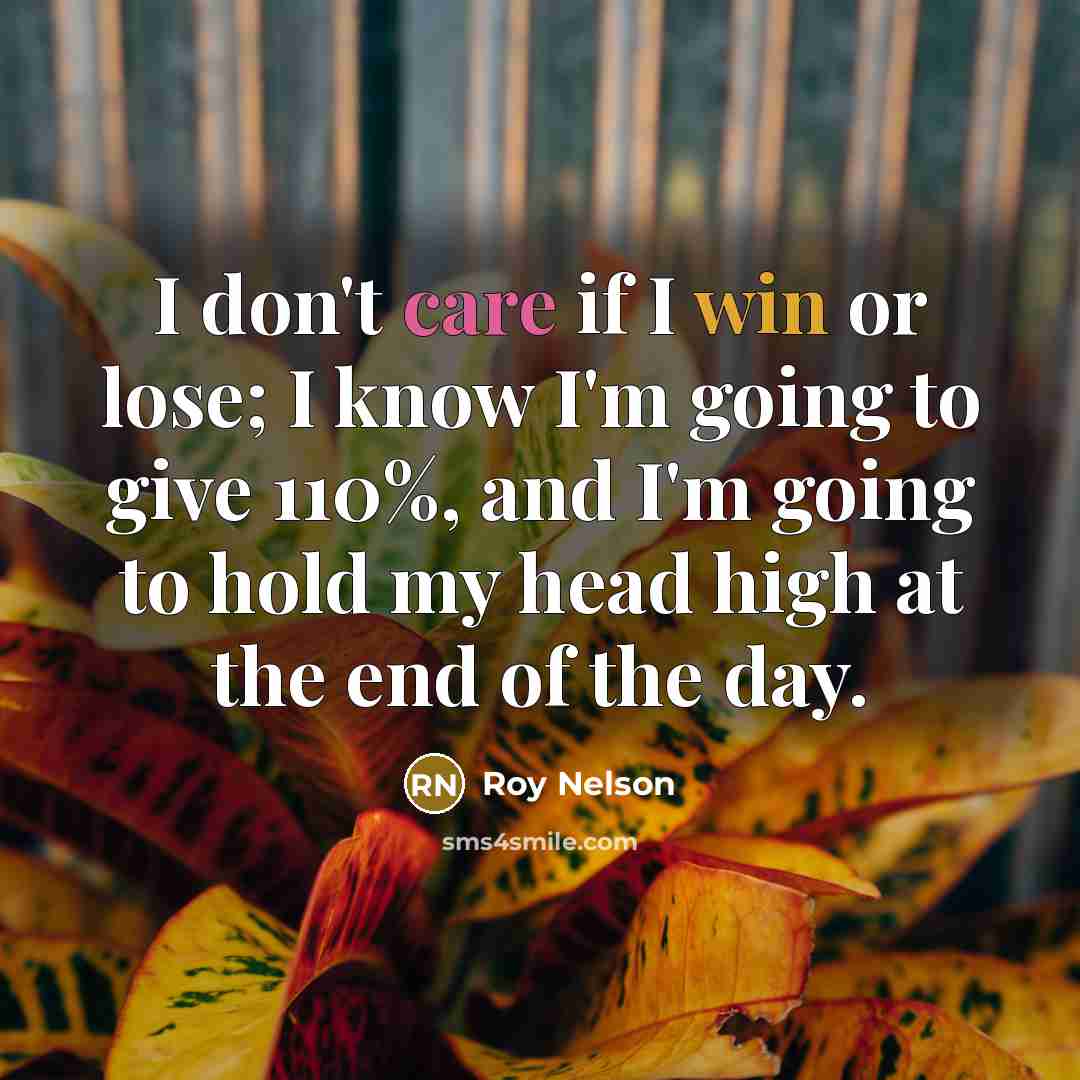 “I don't care if I win or lose; I know…” quote by Roy Nelson