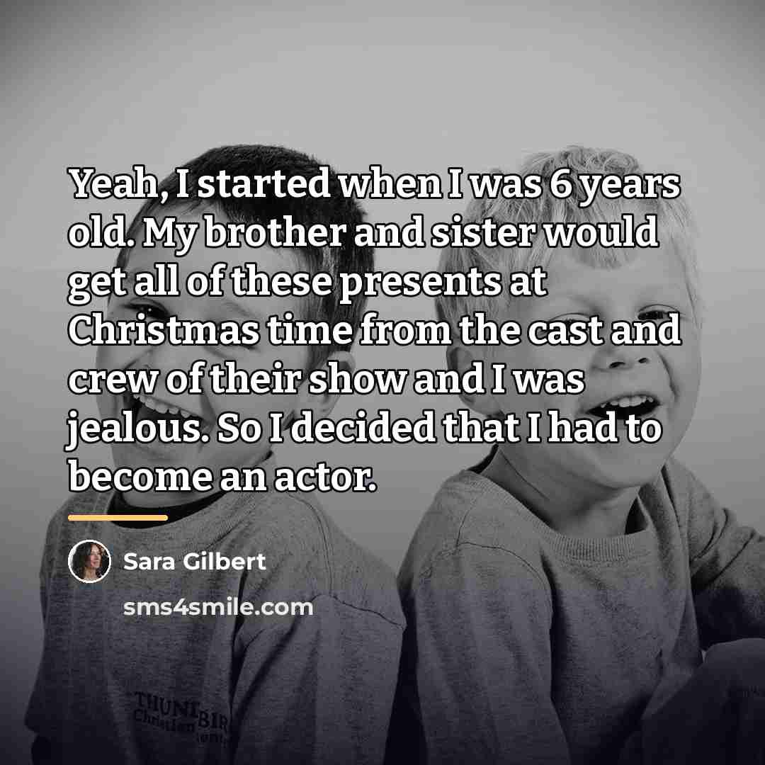 “Yeah, I started when I was 6 years old. My…” quote by Sara Gilbert