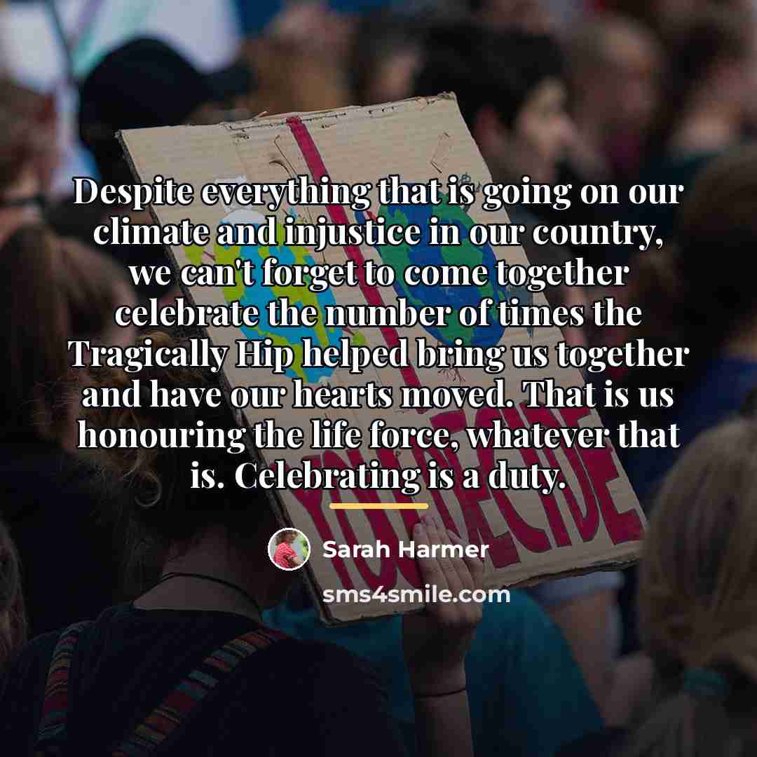 “Despite everything that is going on our climate and injustice…” quote by Sarah Harmer