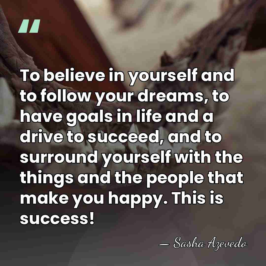 To believe in yourself and to follow your dreams, to have goals&hellip; - Sasha Azevedo