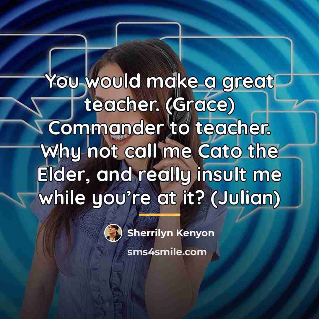 “You would make a great teacher. (Grace) Commander to teacher.…” quote by Sherrilyn Kenyon
