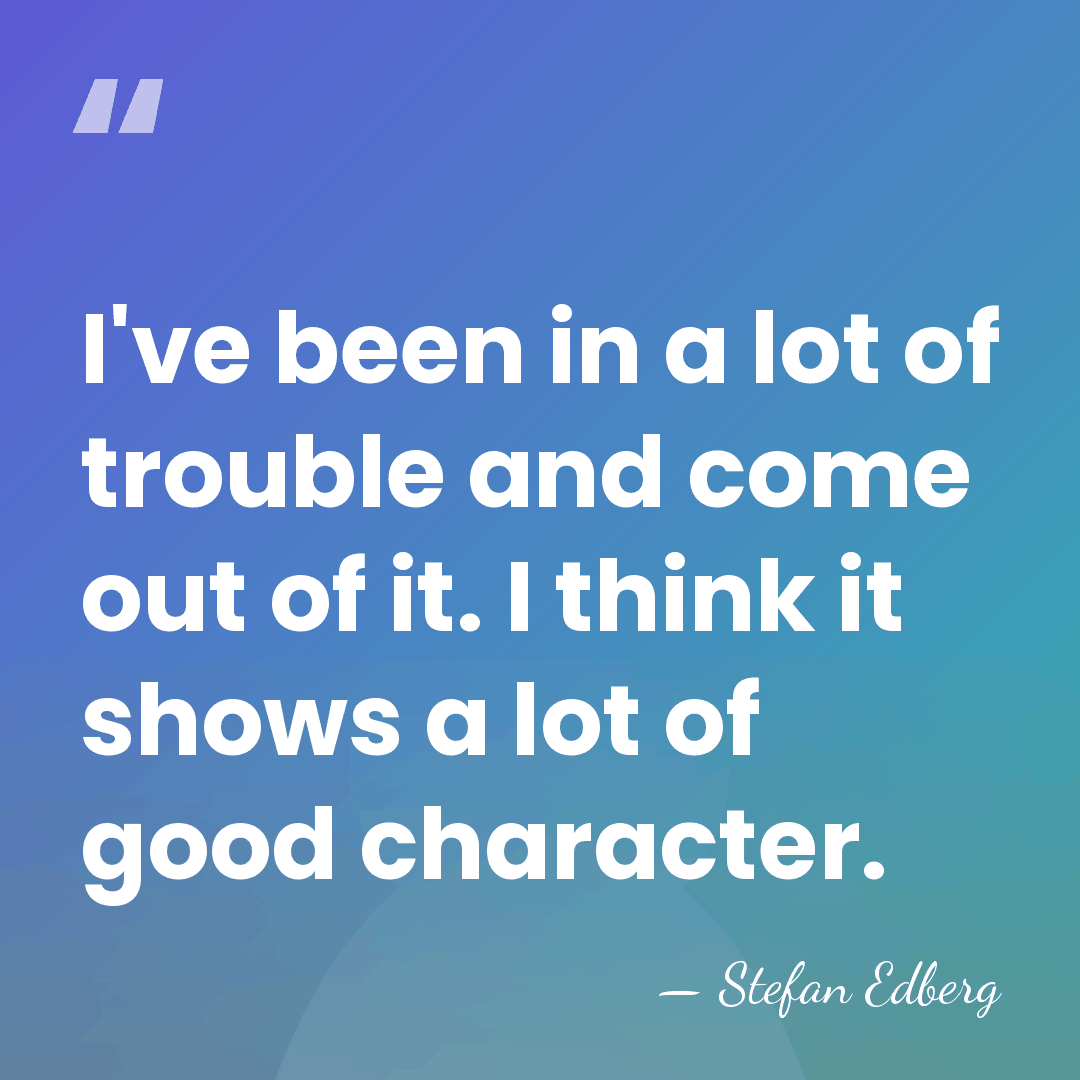 I've been in a lot of trouble and come out of it.&hellip; - Stefan Edberg