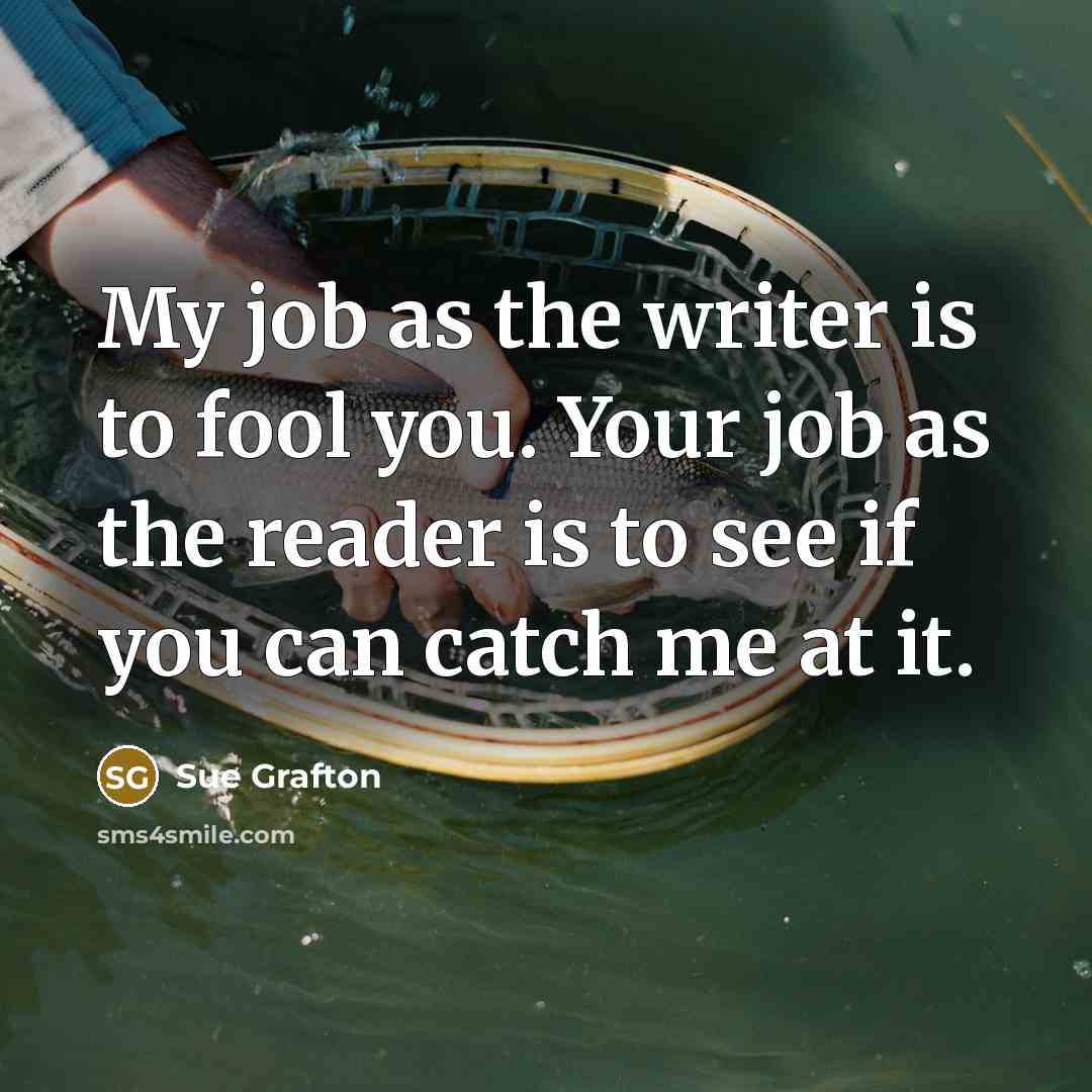 “My job as the writer is to fool you. Your…” quote by Sue Grafton
