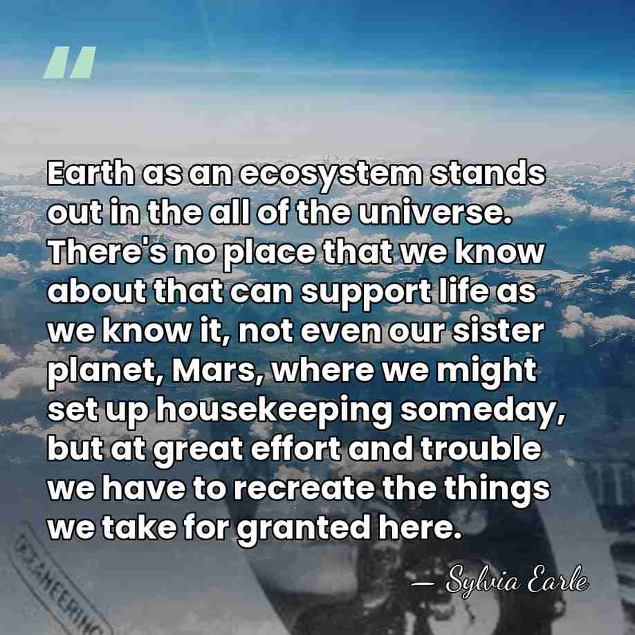 Earth as an ecosystem stands out in the all of the universe.&hellip; - Sylvia Earle