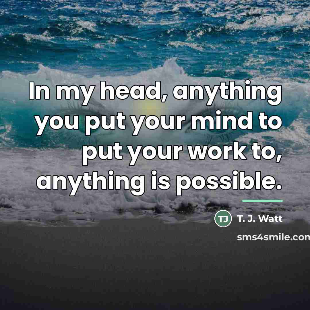“In my head, anything you put your mind to put…” quote by T. J. Watt