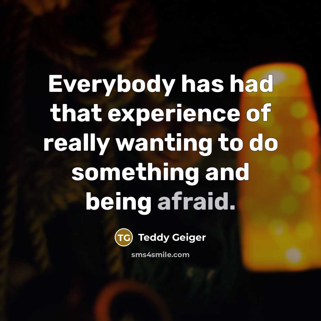 “Everybody has had that experience of really wanting to do…” quote by Teddy Geiger