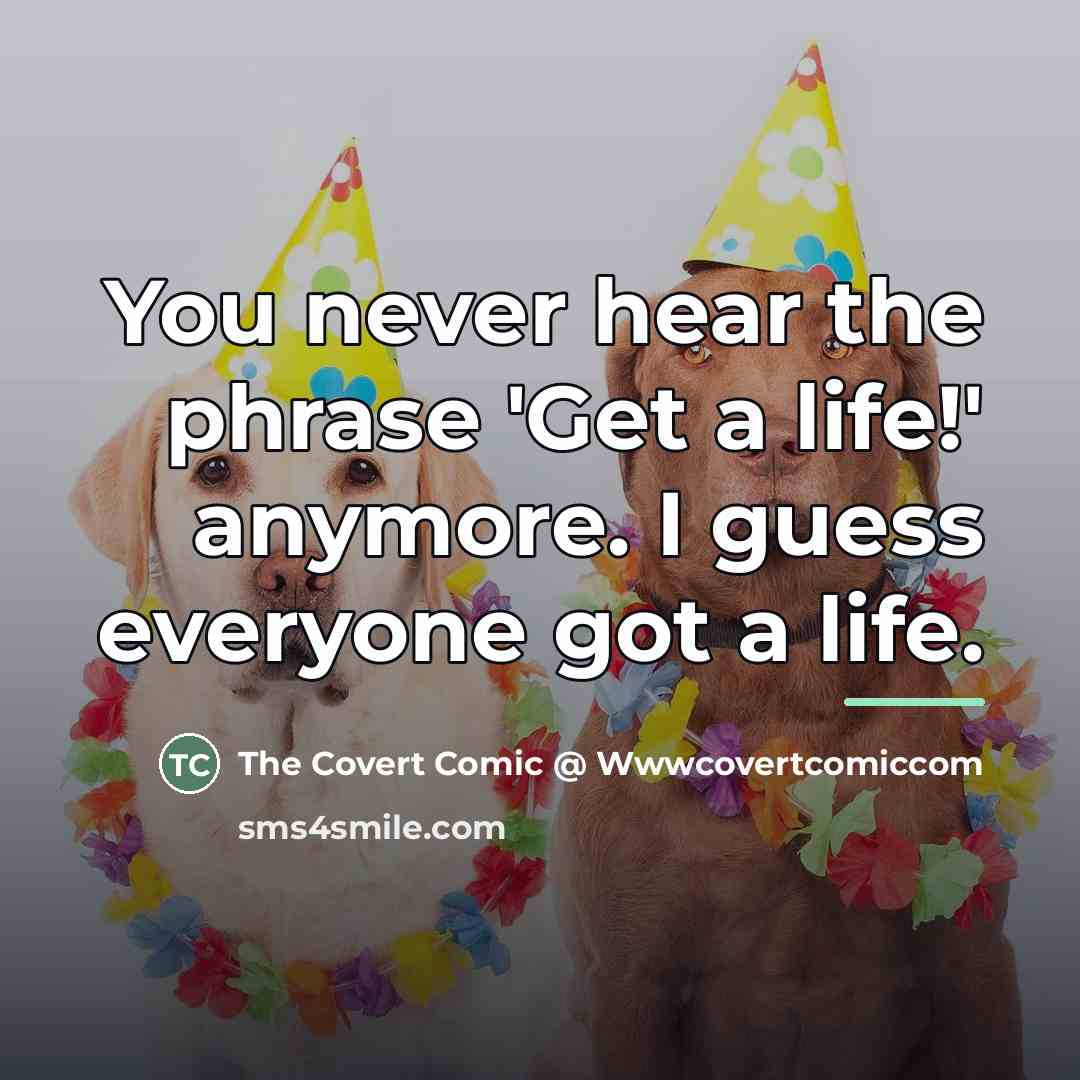 “You never hear the phrase 'Get a life!' anymore. I…” quote by The Covert Comic @ Wwwcovertcomiccom