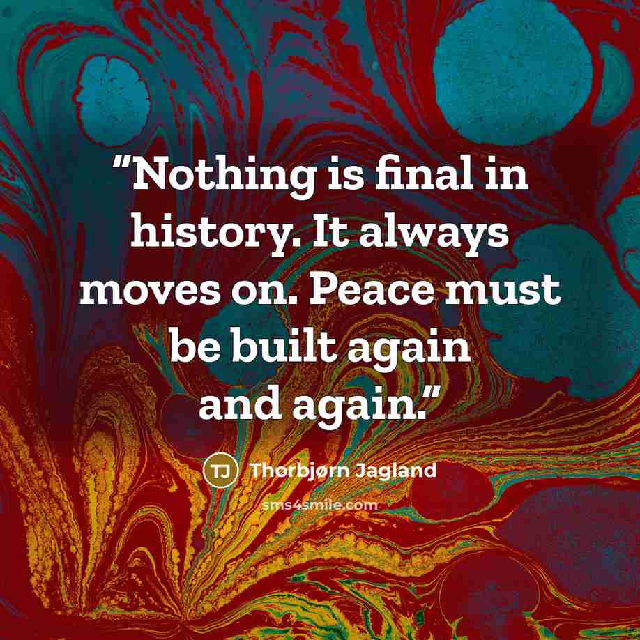 “Nothing is final in history. It always moves on. Peace must be built again and again.” quote by Thorbjørn Jagland