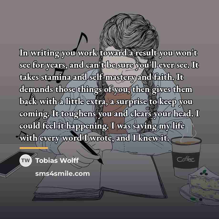 “In writing you work toward a result you won't see…” quote by Tobias Wolff