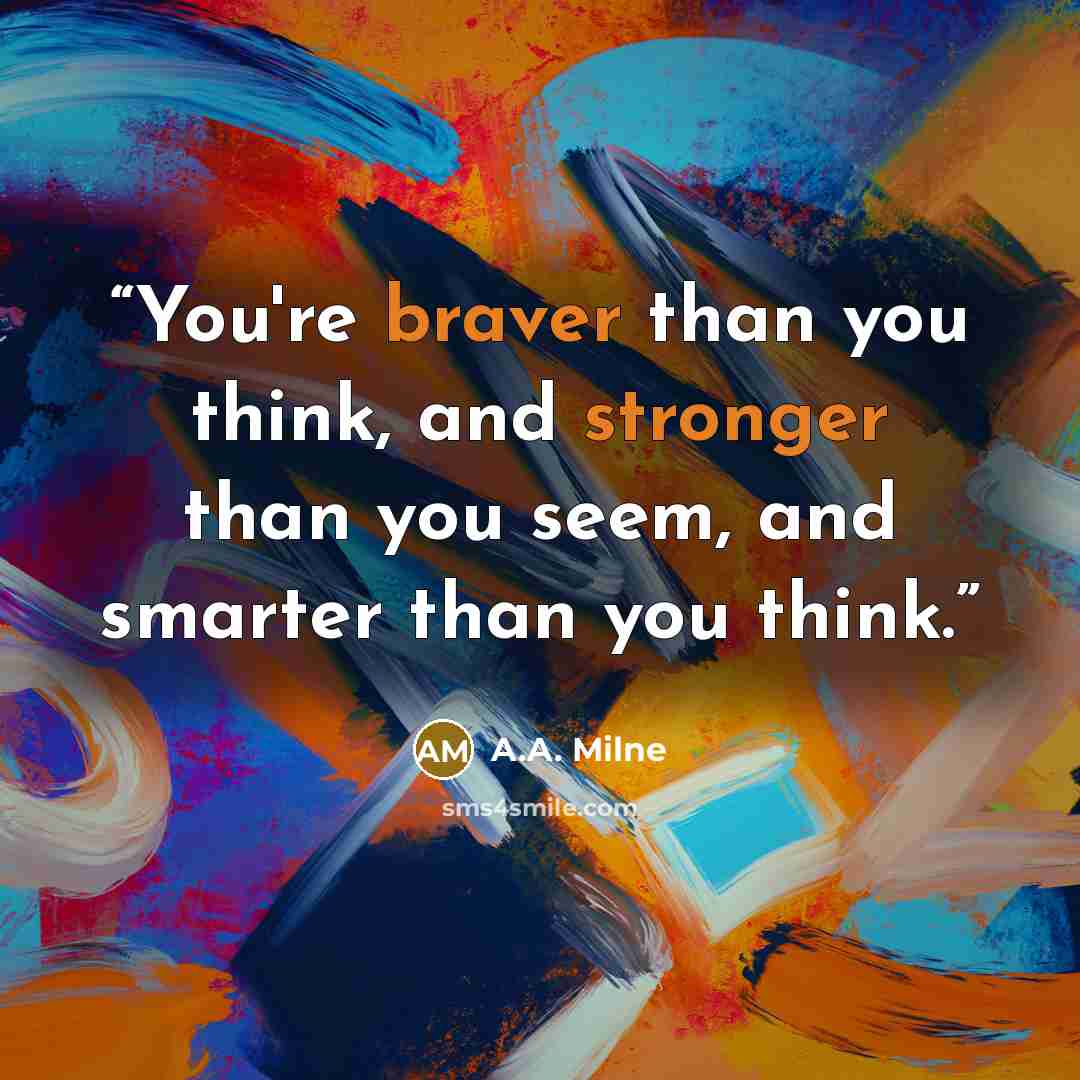 “You're braver than you think, and stronger than you seem, and smarter than you think.” quote by A.A. Milne