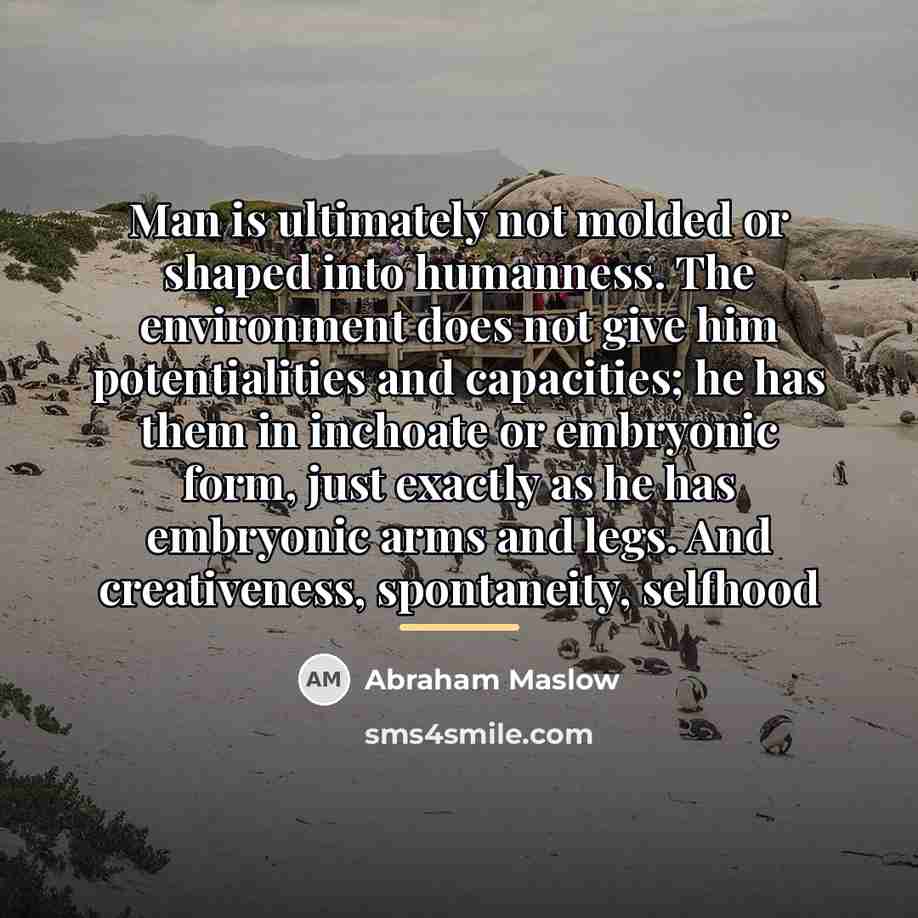 “Man is ultimately not molded or shaped into humanness. The…” quote by Abraham Maslow