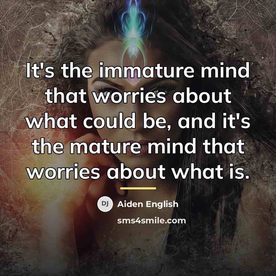“It's the immature mind that worries about what could be,…” quote by Aiden English