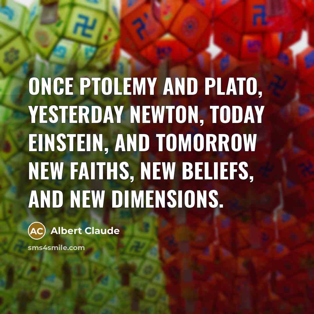 “Once Ptolemy and Plato, yesterday Newton, today Einstein, and tomorrow…” quote by Albert Claude