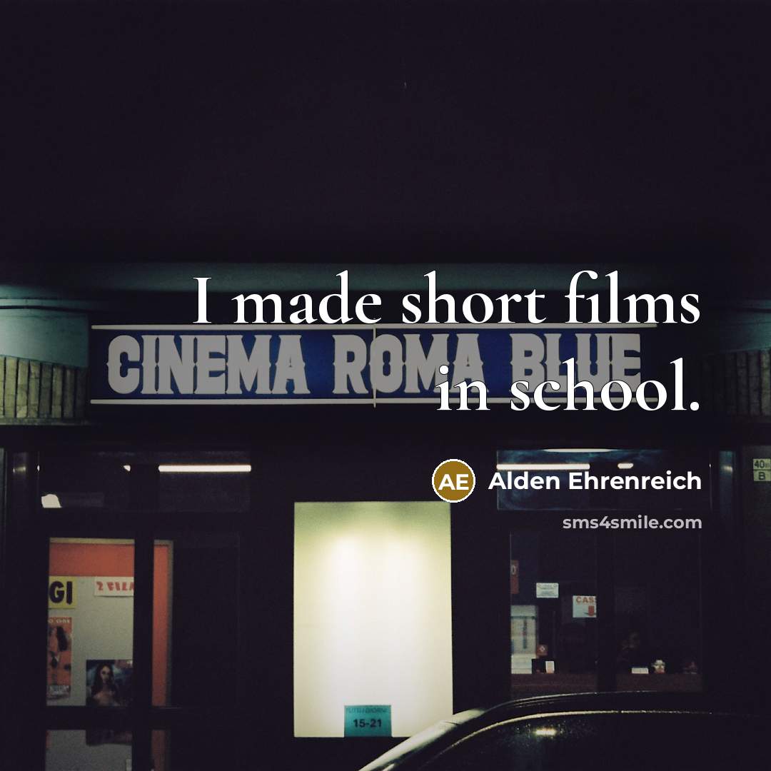 “I made short films in school.…” quote by Alden Ehrenreich