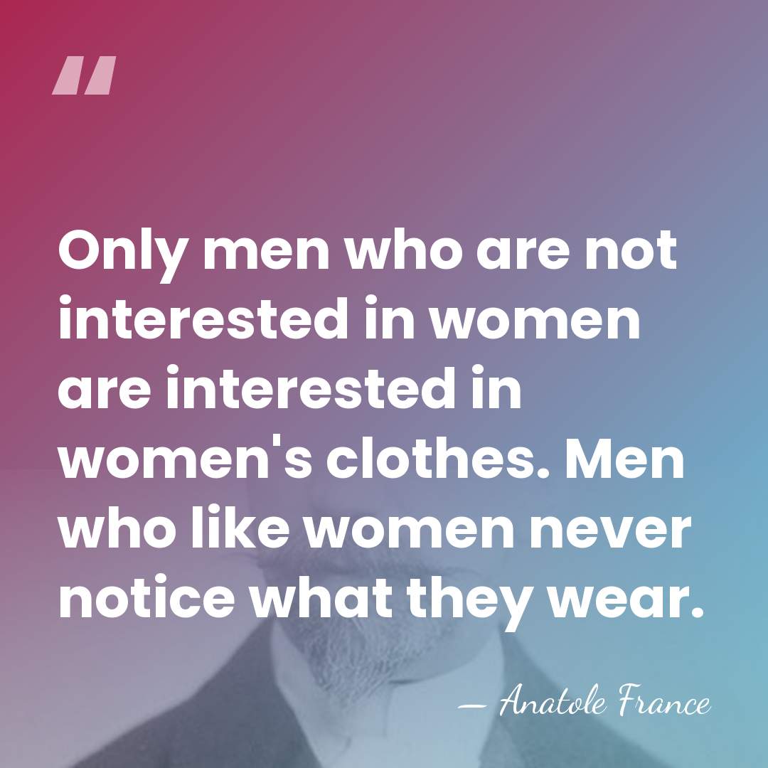 Only men who are not interested in women are interested in women's&hellip; - Anatole France