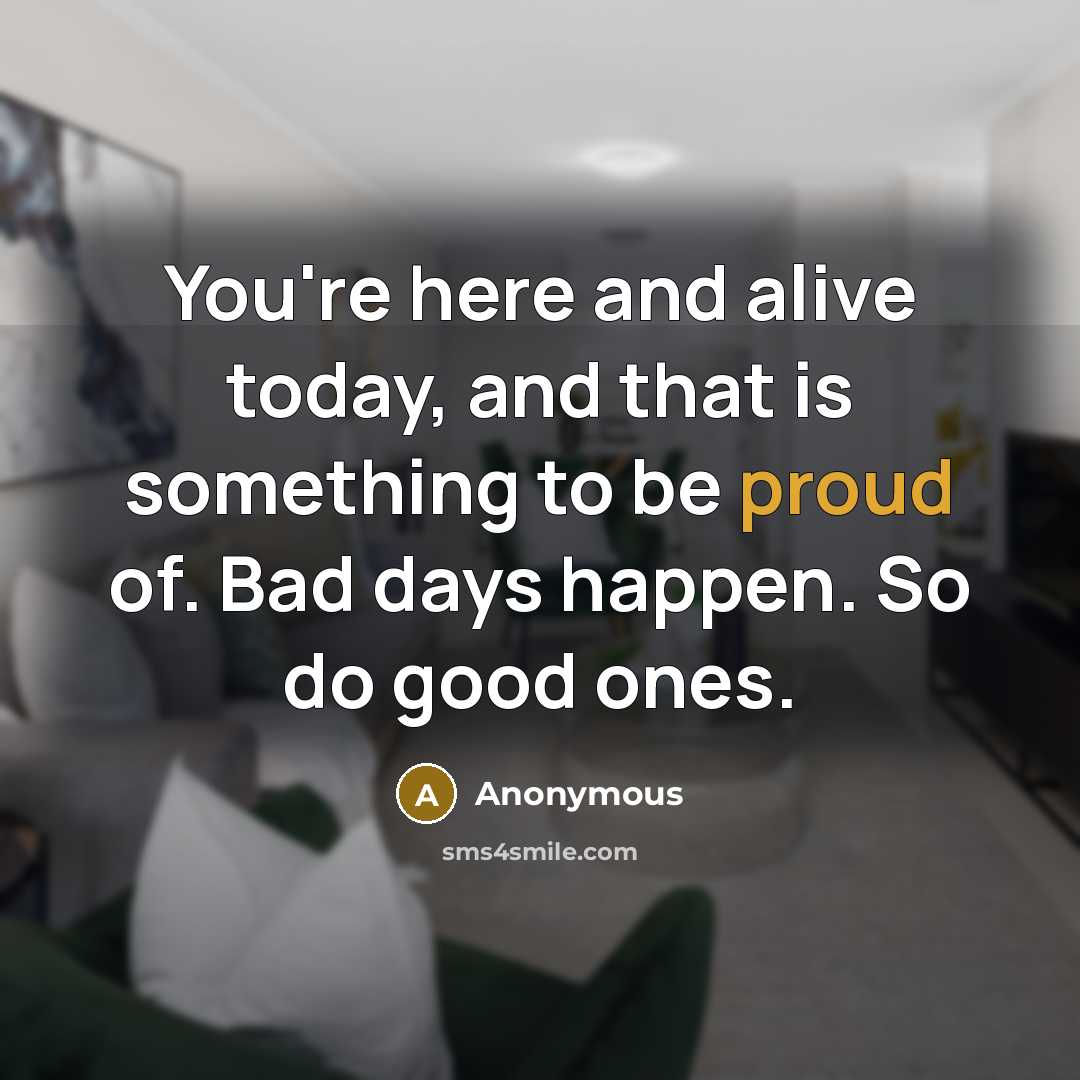 “You're here and alive today, and that is something to…” quote by Anonymous