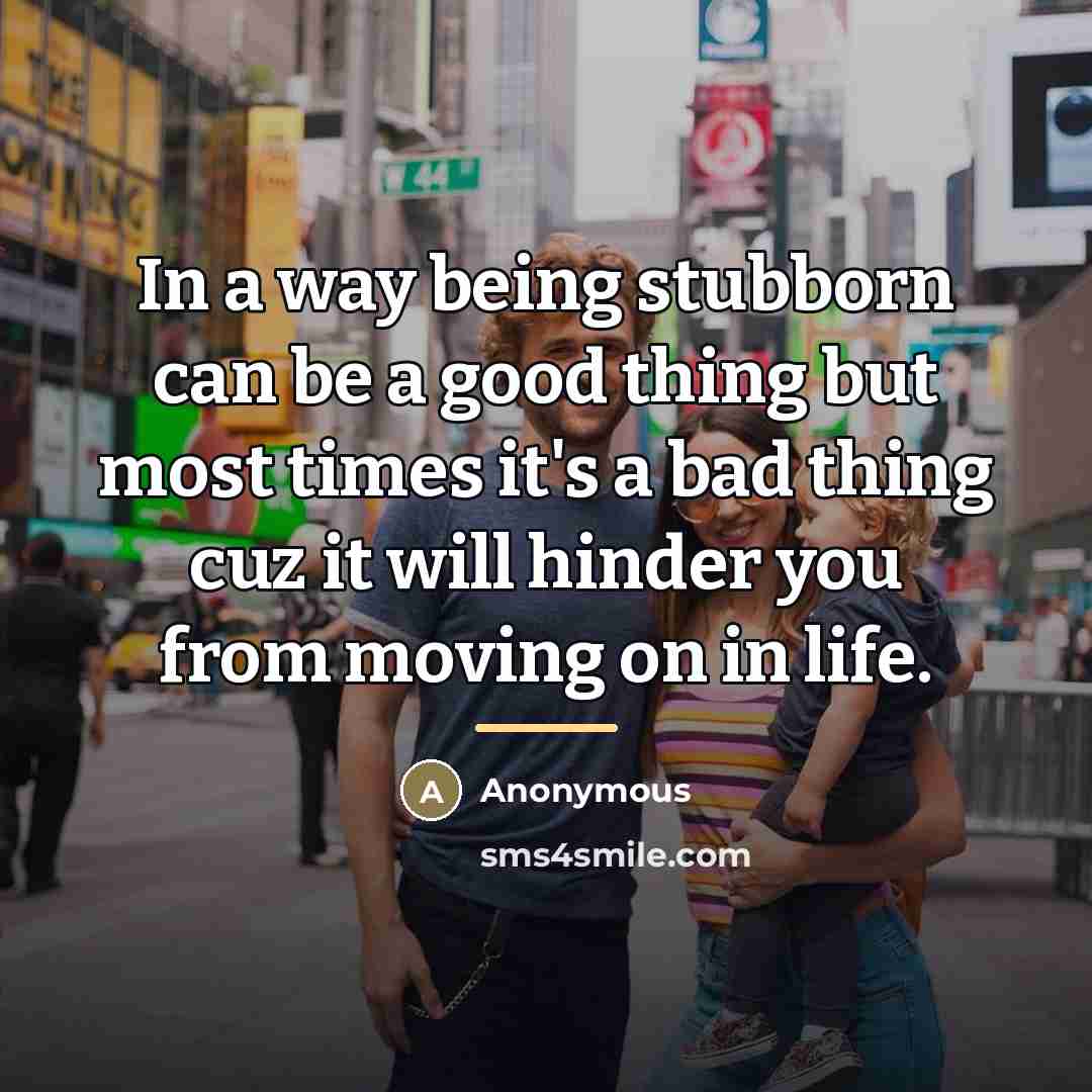 “In a way being stubborn can be a good thing…” quote by Anonymous